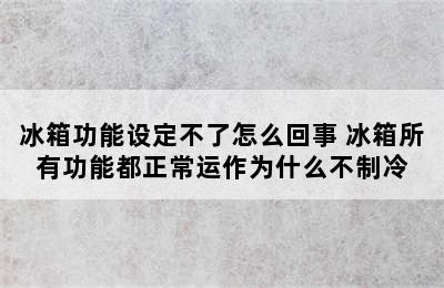 冰箱功能设定不了怎么回事 冰箱所有功能都正常运作为什么不制冷